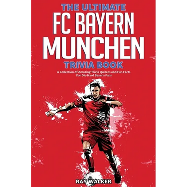 The Ultimate FC Bayern Munchen Trivia Book: A Collection of Amazing Trivia Quizzes and Fun Facts for Die-Hard Bayern Fans!