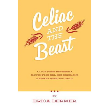 Celiac and the Beast: A Love Story Between a Gluten-Free Girl, Her Genes, and a Broken Digestive Tract