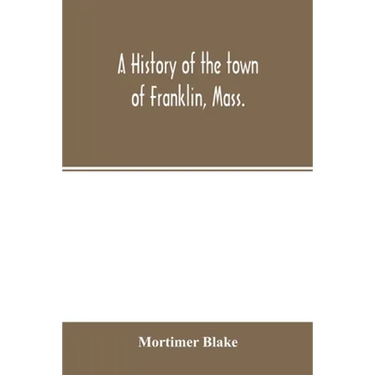 A history of the town of Franklin, Mass.; from its settlement to the completion of its first century, 2d March, 1878; with genealogical notices of its