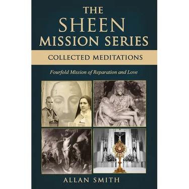 The Sheen Mission Series: COLLECTED MEDITATIONS: A Fourfold Mission of Reparation and Love on the Holy Face, the Blessed Virgin Mary, the Cross, the E