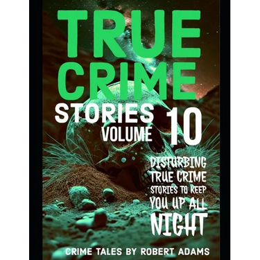 True Crime Stories: VOLUME 10: A collection of fascinating facts and disturbing details about infamous serial killers and their horrific crimes