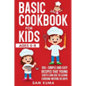 Basic Cookbook for Kids Ages 5-8: 100+ Simple and Easy Recipes that Young Chefs Can Use to Learn Cooking Within 30 Days
