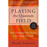 Playing the Quantum Field: How Changing Your Choices Can Change Your Life