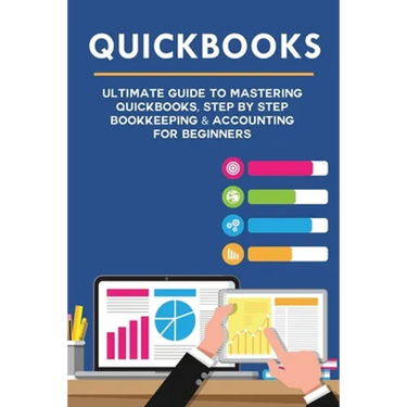 Quickbooks: Ultimate Guide to Mastering QuickBooks, Step by Step Bookkeeping & Accounting for Beginners