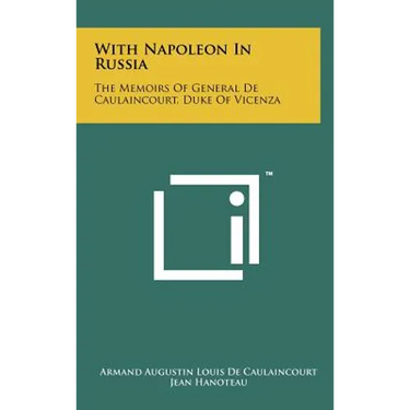 With Napoleon In Russia: The Memoirs Of General De Caulaincourt, Duke Of Vicenza