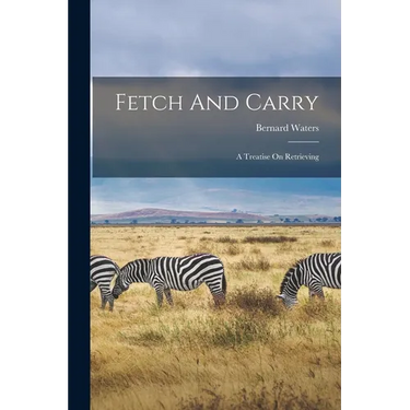 Fetch And Carry: A Treatise On Retrieving