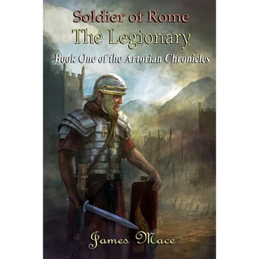 Soldier of Rome: The Legionary: Book One of the Artorian Chronicles