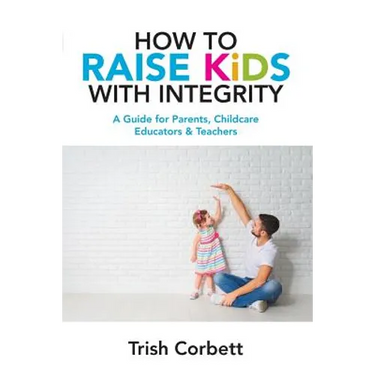 How To Raise Kids With Integrity: A Guide for Parents, Childcare Educators & Teachers