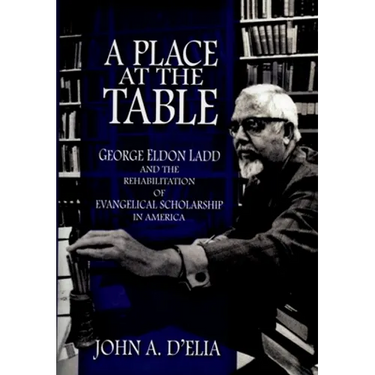 A Place at the Table: George Eldon Ladd and the Rehabilitation of Evangelical Scholarship in America