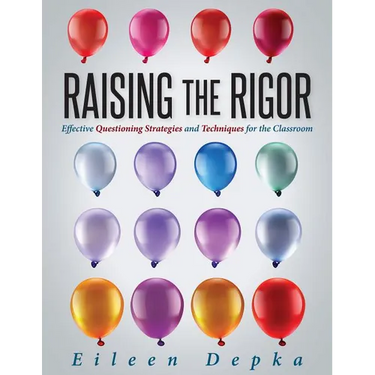Raising the Rigor: Effective Questioning Strategies and Techniques for the Classroom (Teach Students to Write and Ask Their Own Meaningful Questions)
