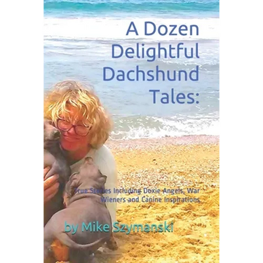 A Dozen Delightful Dachshund Tales: : True Stories Including Doxie Angels, War Wieners and Canine Inspirations