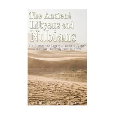The Ancient Libyans and Nubians: The History and Legacy of Ancient Egypt's Most Prominent Neighbors in Africa
