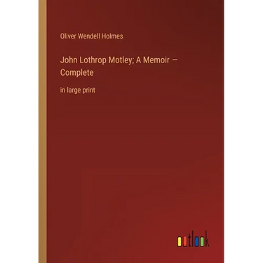 John Lothrop Motley; A Memoir - Complete: in large print