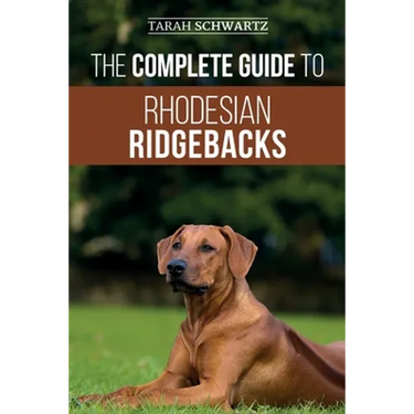 The Complete Guide to Rhodesian Ridgebacks: Breed Behavioral Characteristics, History, Training, Nutrition, and Health Care for Your new Ridgeback Dog