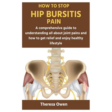 How to Stop Hip Bursitis Pain: A comprehensive guide to understanding all about joint pains and how to get relief and enjoy healthy lifestyle