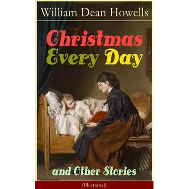 Christmas Every Day and Other Stories (Illustrated): Humorous Children's Stories for the Holiday Season