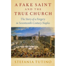 A Fake Saint and the True Church: The Story of a Forgery in Seventeenth-Century Naples