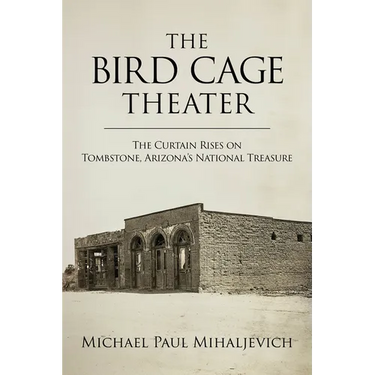 The Bird Cage Theater: The Curtain Rises on Tombstone, Arizona's National Treasure