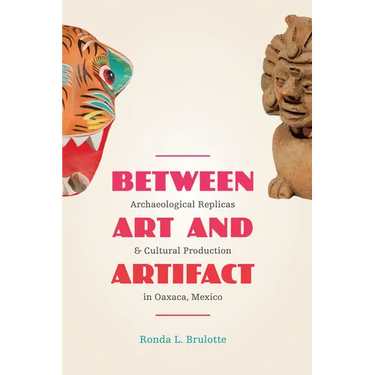 Between Art and Artifact: Archaeological Replicas and Cultural Production in Oaxaca, Mexico
