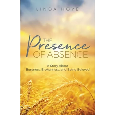 The Presence of Absence: A Story About Busyness, Brokenness, and Being Beloved