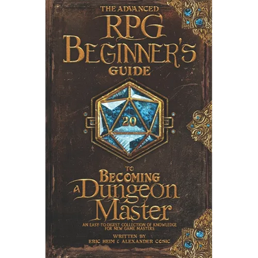 The Advanced RPG Beginners Guide to Becoming a Dungeon Master: An Easy-to-Digest Collection of Knowledge for New Game Masters