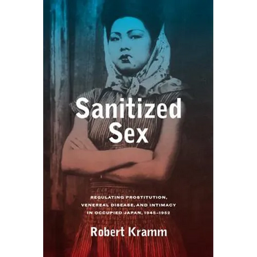 Sanitized Sex: Regulating Prostitution, Venereal Disease, and Intimacy in Occupied Japan, 1945-1952 Volume 15