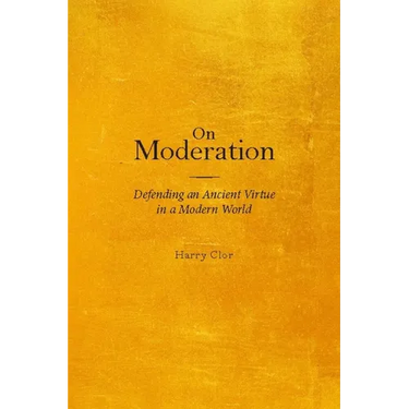 On Moderation: Defending an Ancient Virtue in a Modern World