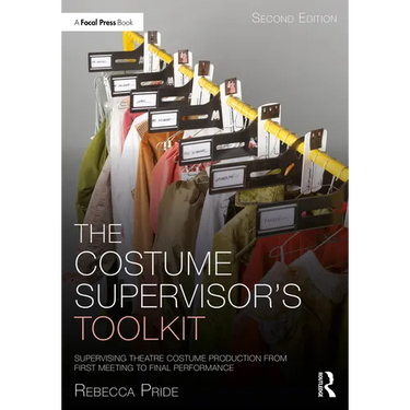 The Costume Supervisor's Toolkit: Supervising Theatre Costume Production from First Meeting to Final Performance