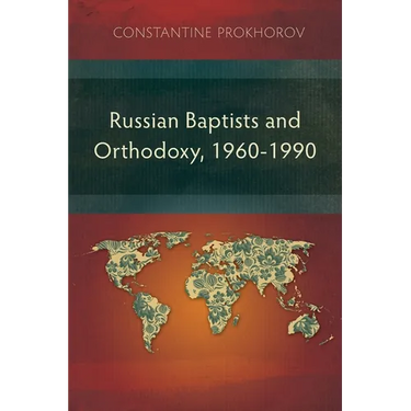 Russian Baptists and Orthodoxy, 1960-1990: A Comparative Study of Theology, Liturgy, and Traditions