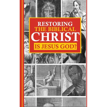 Restoring the Biblical Christ: Is Jesus God?