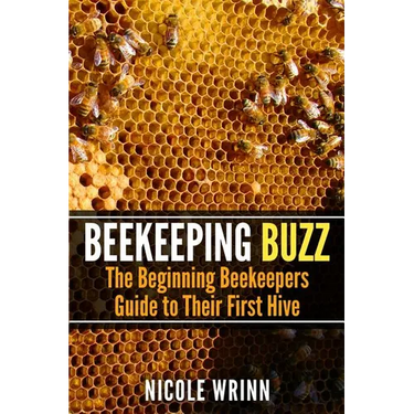 Beekeeping Buzz: The Beginning Beekeepers Guide to Their First Hive
