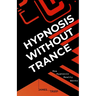 Hypnosis Without Trance: How Hypnosis Really Works