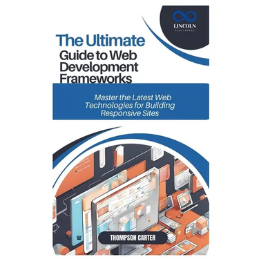 The Ultimate Guide to Web Development Frameworks: Master the Latest Web Technologies for Building Responsive Sites