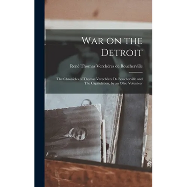 War on the Detroit: the Chronicles of Thomas Verechères De Boucherville and The Capitulation, by an Ohio Volunteer