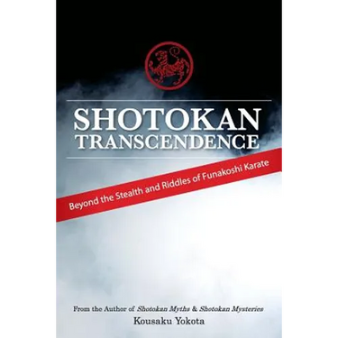 Shotokan Transcendence: Beyond the Stealth and Riddles of Funakoshi Karate