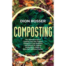 Composting: The Ultimate Guide to Creating Your Own Organic Compost in Your Backyard and Using It for Organic Gardening to Create a More Self-Sufficie