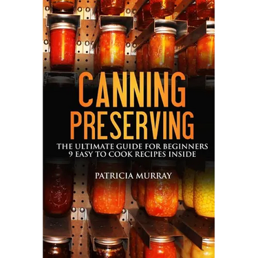 Canning and Preserving: the Ultimate Guide for Beginners: (all about supplies, equipment + 9 easy recipes for dummies)