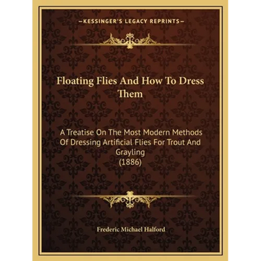 Floating Flies And How To Dress Them: A Treatise On The Most Modern Methods Of Dressing Artificial Flies For Trout And Grayling (1886)