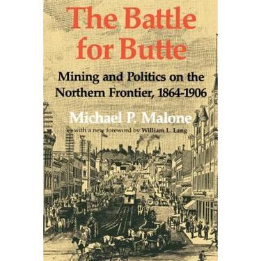 The Battle for Butte: Mining and Politics on the Northern Frontier, 1864-1906