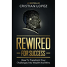 Rewired for Success: How to Transform Your Challenges into Wealth and Wins