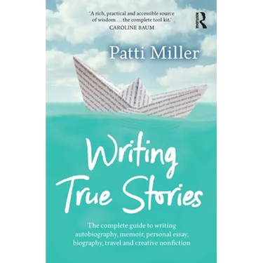 Writing True Stories: The Complete Guide to Writing Autobiography, Memoir, Personal Essay, Biography, Travel and Creative Nonfiction