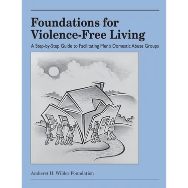 Foundations for Violence-Free Living: A Step-By-Step Guide to Facilitating Men's Domestic Abuse Groups