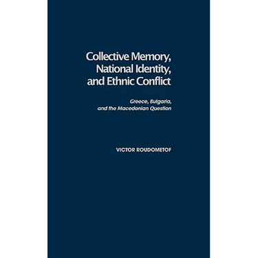 Collective Memory, National Identity, and Ethnic Conflict: Greece, Bulgaria, and the Macedonian Question