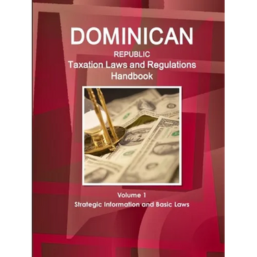 Dominican Republic Taxation Laws and Regulations Handbook Volume 1 Strategic Information and Basic Laws