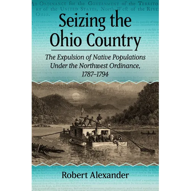 Seizing the Ohio Country: The Expulsion of Native Populations Under the Northwest Ordinance, 1787-1794