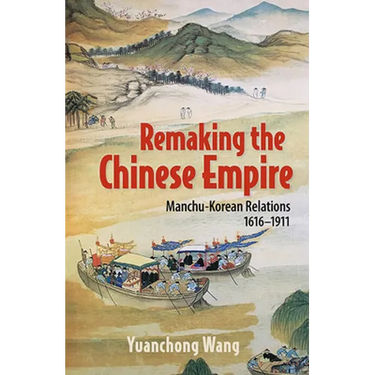 Remaking the Chinese Empire: Manchu-Korean Relations, 1616-1911