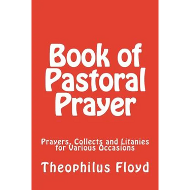 Book of Pastoral Prayer: Prayers, Collects and Litanies for Various Occasions