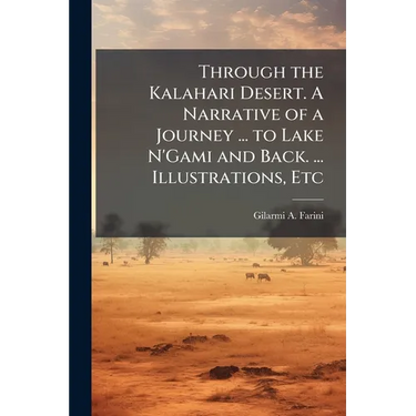 Through the Kalahari Desert. A Narrative of a Journey ... to Lake N'Gami and Back. ... Illustrations, Etc