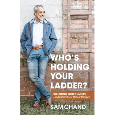 Who's Holding Your Ladder?: Selecting Your Leaders Leadership's Most Critical Decision