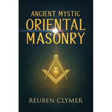 Ancient Mystic Oriental Masonry: Esoteric Teachings of Freemasonry, Rosicrucianism, and the Hidden Wisdom of the East